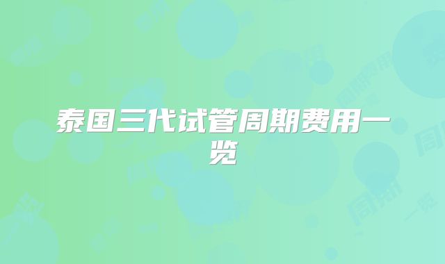 泰国三代试管周期费用一览
