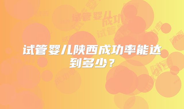 试管婴儿陕西成功率能达到多少？