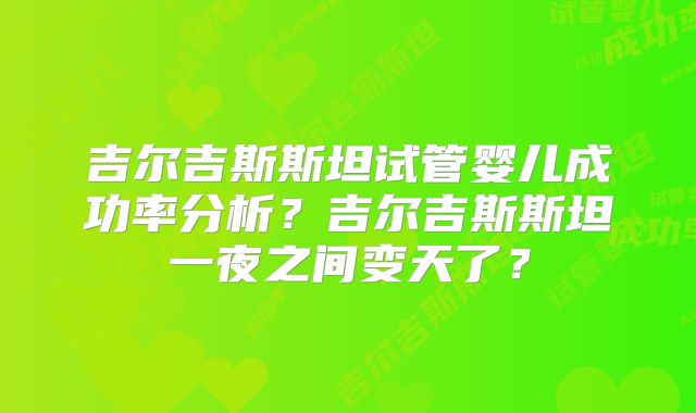 吉尔吉斯斯坦试管婴儿成功率分析？吉尔吉斯斯坦一夜之间变天了？