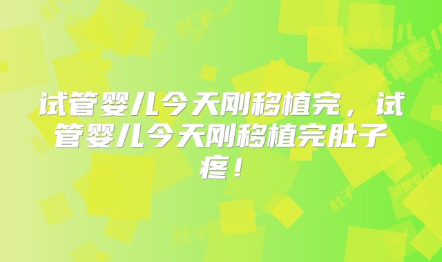 试管婴儿今天刚移植完，试管婴儿今天刚移植完肚子疼！