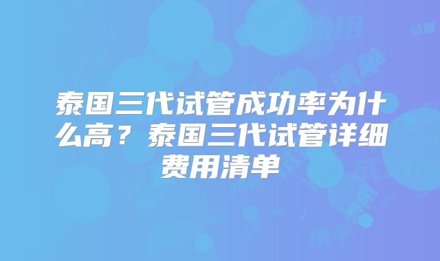 泰国三代试管成功率为什么高？泰国三代试管详细费用清单