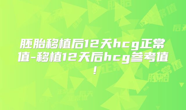 胚胎移植后12天hcg正常值-移植12天后hcg参考值!