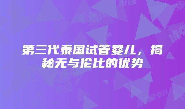 第三代泰国试管婴儿,揭秘无与伦比的优势