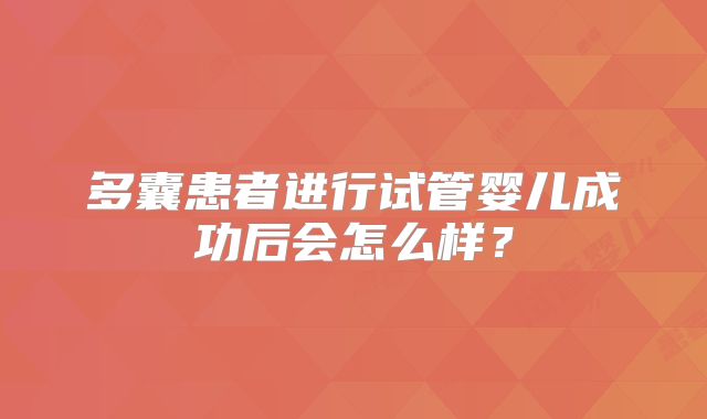 多囊患者进行试管婴儿成功后会怎么样?