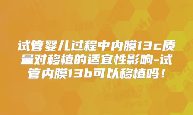 试管婴儿过程中内膜13c质量对移植的适宜性影响-试管内膜13b可以移植吗！
