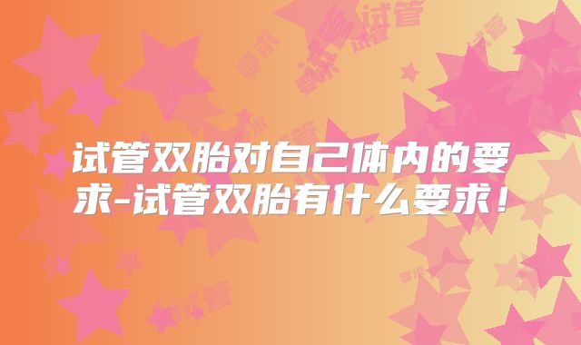 试管双胎对自己体内的要求-试管双胎有什么要求！