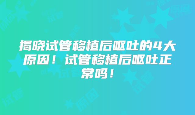 揭晓试管移植后呕吐的4大原因!试管移植后呕吐正常吗!