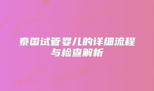 泰国试管婴儿的详细流程与检查解析
