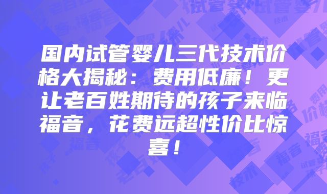 国内试管婴儿三代技术价格大揭秘:费用低廉!更让老百姓期待的孩子来临福音,花费远超性价比惊喜!