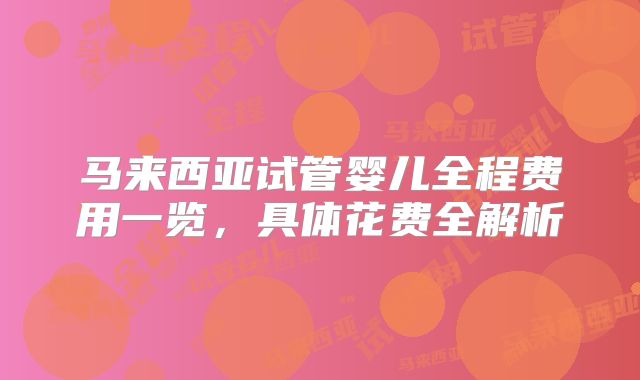马来西亚试管婴儿全程费用一览，具体花费全解析