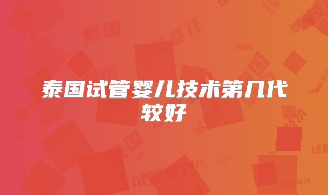 泰国试管婴儿技术第几代较好