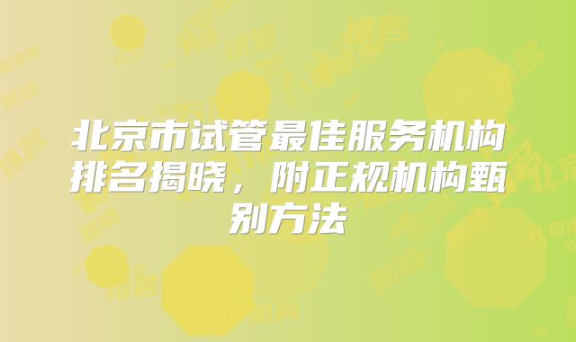 北京市试管最佳服务机构排名揭晓，附正规机构甄别方法