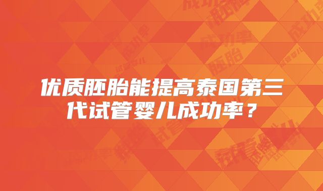 优质胚胎能提高泰国第三代试管婴儿成功率？