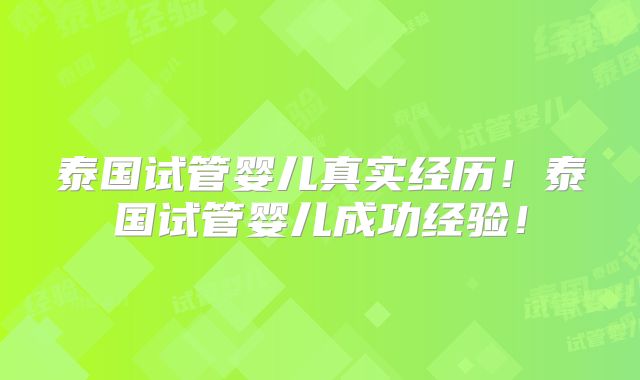 泰国试管婴儿真实经历！泰国试管婴儿成功经验！