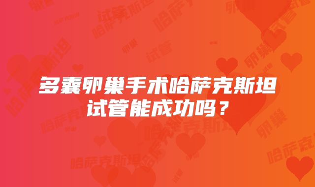 多囊卵巢手术哈萨克斯坦试管能成功吗？