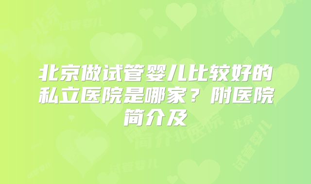 北京做试管婴儿比较好的私立医院是哪家?附医院简介及