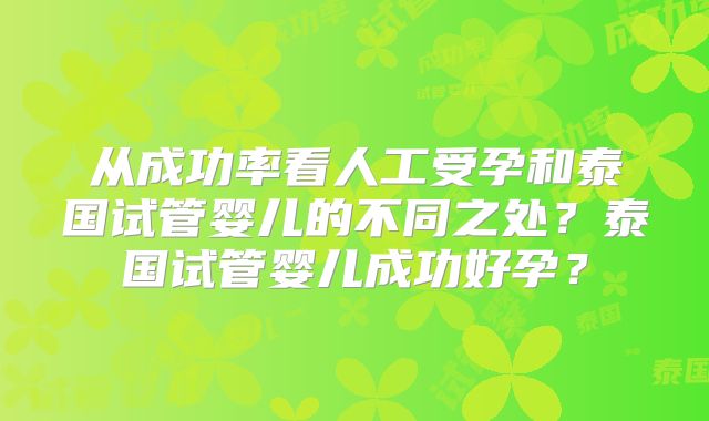 从成功率看人工受孕和泰国试管婴儿的不同之处?泰国试管婴儿成功好孕?