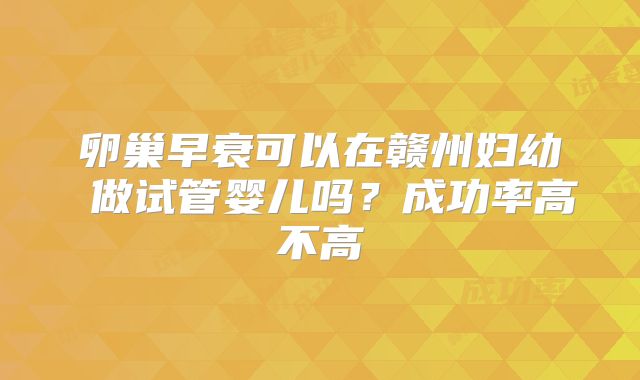 卵巢早衰可以在赣州妇幼 做试管婴儿吗?成功率高不高