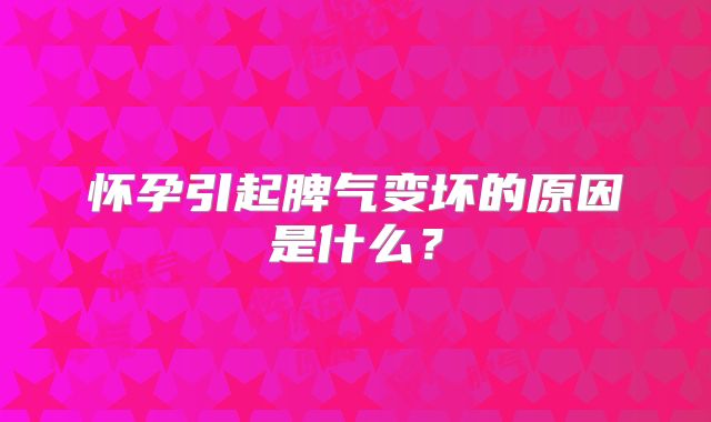 怀孕引起脾气变坏的原因是什么？