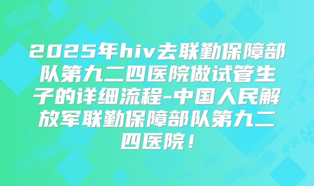 2025年hiv去联勤保障部队第九二四医院做试管生子的详细流程-中国人民解放军联勤保障部队第九二四医院！