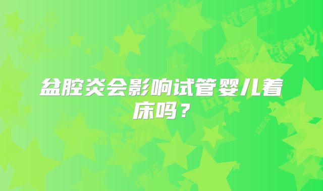 盆腔炎会影响试管婴儿着床吗？