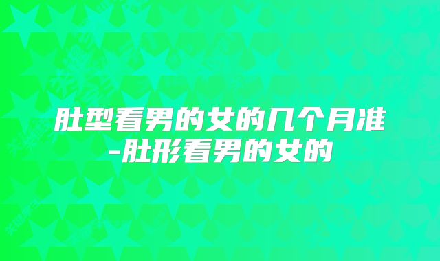 肚型看男的女的几个月准-肚形看男的女的