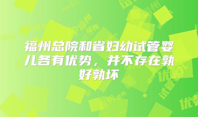 福州总院和省妇幼试管婴儿各有优势,并不存在孰好孰坏