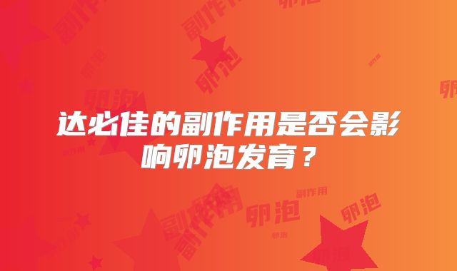 达必佳的副作用是否会影响卵泡发育？