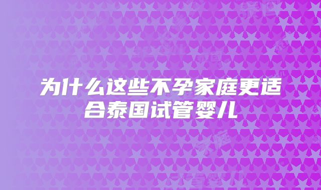 为什么这些不孕家庭更适合泰国试管婴儿