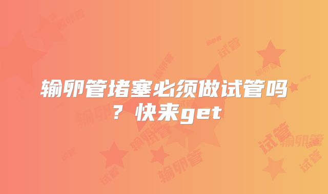 输卵管堵塞必须做试管吗？快来get
