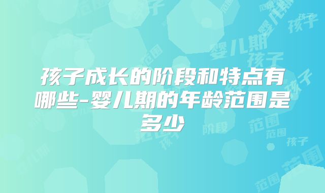 孩子成长的阶段和特点有哪些-婴儿期的年龄范围是多少
