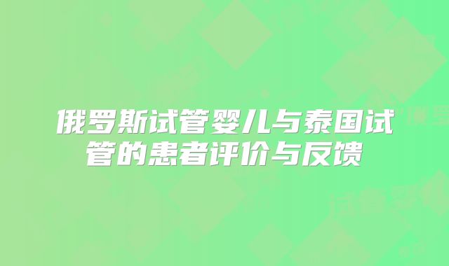 俄罗斯试管婴儿与泰国试管的患者评价与反馈