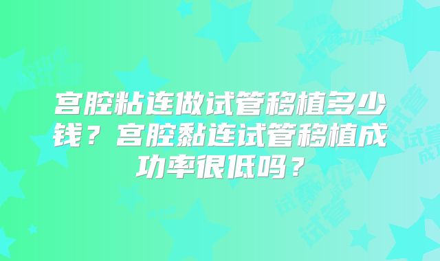 宫腔粘连做试管移植多少钱?宫腔黏连试管移植成功率很低吗?