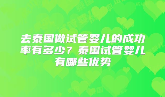 去泰国做试管婴儿的成功率有多少？泰国试管婴儿有哪些优势