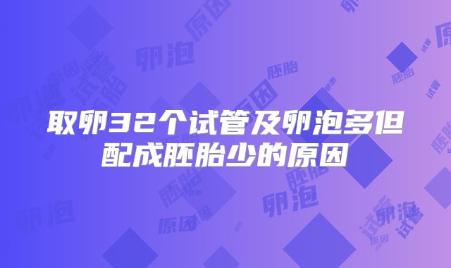 取卵32个试管及卵泡多但配成胚胎少的原因