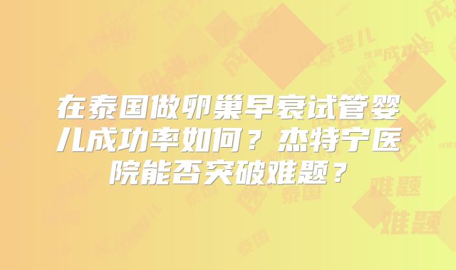 在泰国做卵巢早衰试管婴儿成功率如何？杰特宁医院能否突破难题？