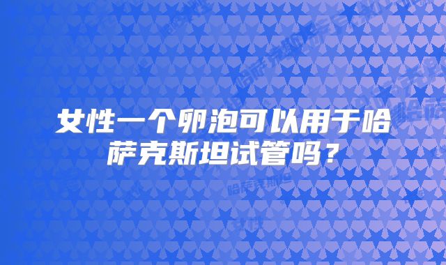 女性一个卵泡可以用于哈萨克斯坦试管吗？