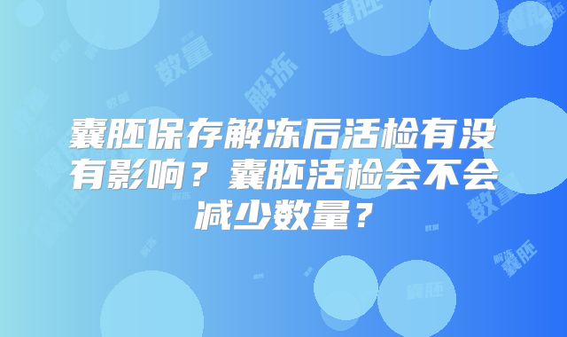 囊胚保存解冻后活检有没有影响？囊胚活检会不会减少数量？