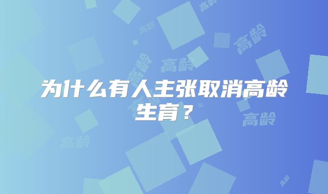 为什么有人主张取消高龄生育？