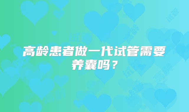 高龄患者做一代试管需要养囊吗?