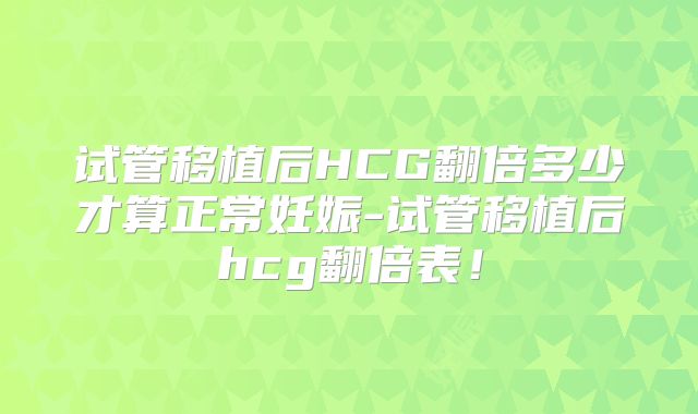 试管移植后HCG翻倍多少才算正常妊娠-试管移植后hcg翻倍表!