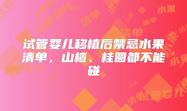 试管婴儿移植后禁忌水果清单，山楂、桂圆都不能碰