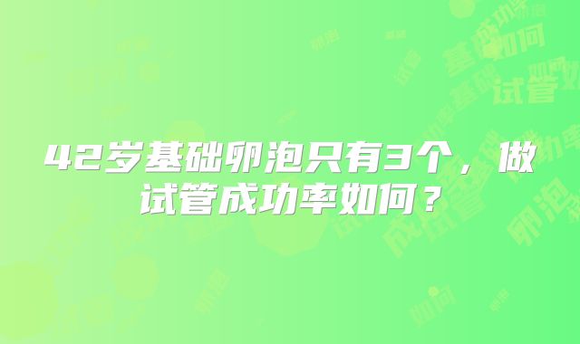 42岁基础卵泡只有3个，做试管成功率如何？