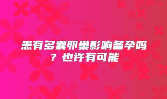 患有多囊卵巢影响备孕吗?也许有可能