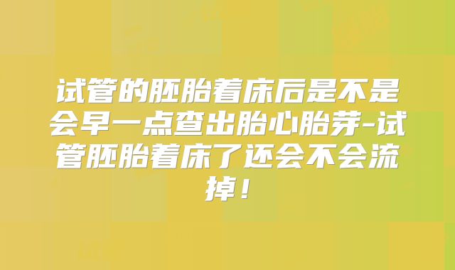 试管的胚胎着床后是不是会早一点查出胎心胎芽-试管胚胎着床了还会不会流掉!