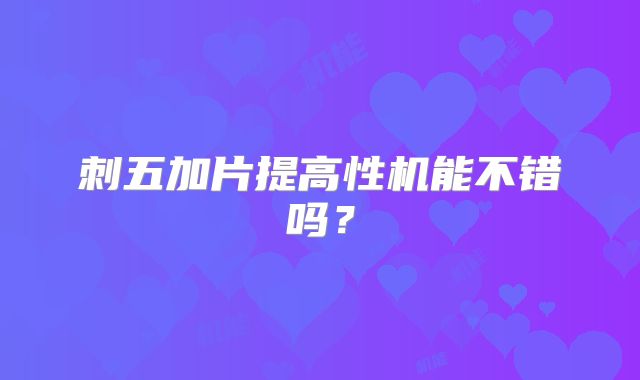 刺五加片提高性机能不错吗？