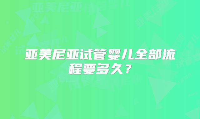 亚美尼亚试管婴儿全部流程要多久?
