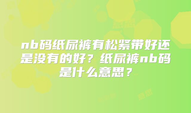 nb码纸尿裤有松紧带好还是没有的好？纸尿裤nb码是什么意思？