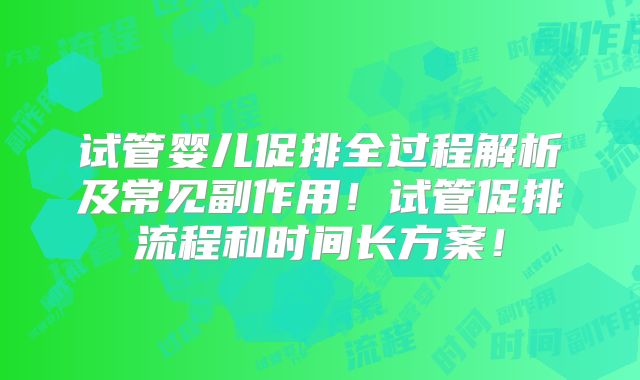 试管婴儿促排全过程解析及常见副作用！试管促排流程和时间长方案！