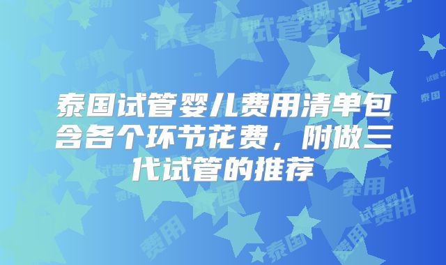 泰国试管婴儿费用清单包含各个环节花费，附做三代试管的推荐